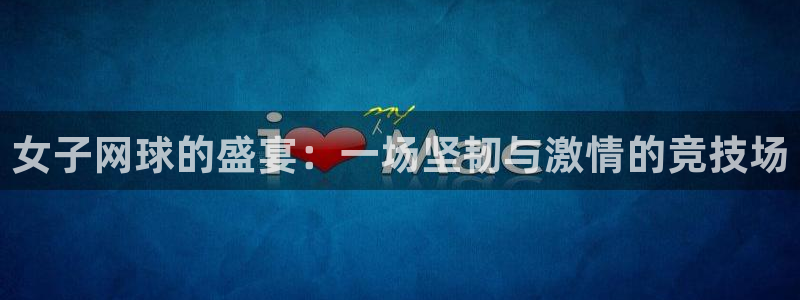 米兰体育网站:女子网球的盛宴:一场坚韧与激情的竞技场